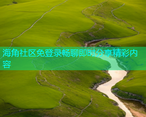 海角社区免登录畅聊即时分享精彩内容