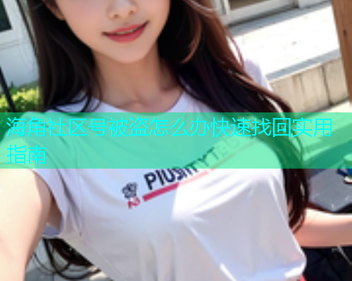 海角社区号被盗怎么办快速找回实用指南
