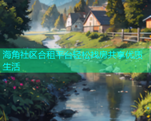 海角社区合租平台轻松找房共享优质生活