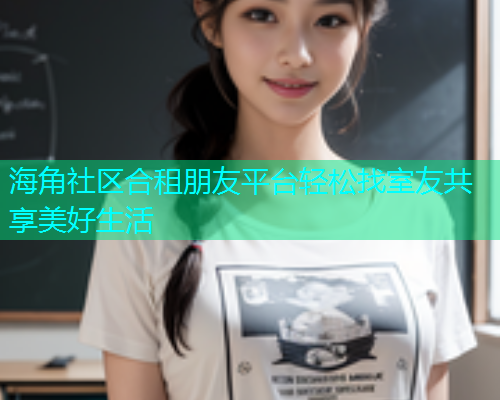海角社区合租朋友平台轻松找室友共享美好生活