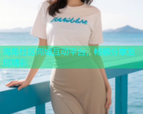 海角社区同城互动平台,畅聊分享发现精彩 海角社区同城互动平台,畅聊分享发现精彩