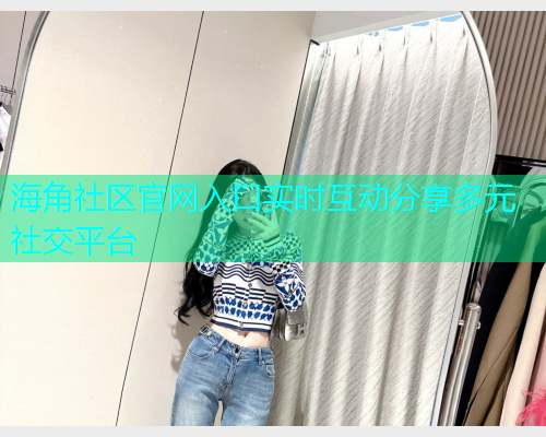 海角社区官网入口实时互动分享多元社交平台