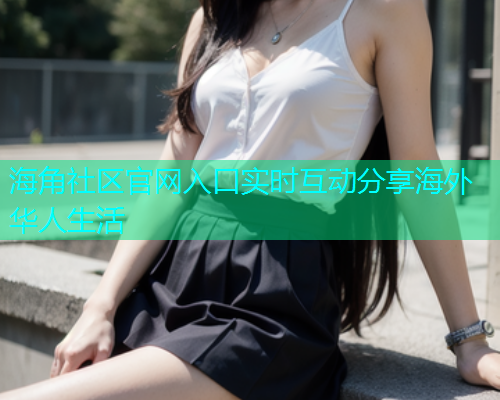 海角社区官网入口实时互动分享海外华人生活 海角社区官网入口实时互动分享海外华人生活