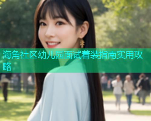 海角社区幼儿园面试着装指南实用攻略 海角社区幼儿园面试着装指南实用攻略