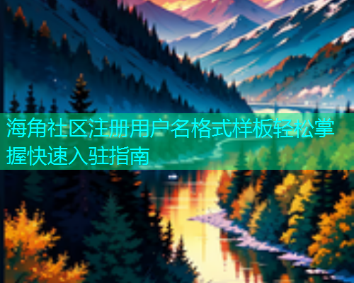 海角社区注册用户名格式样板轻松掌握快速入驻指南 海角社区注册用户名格式样板轻松掌握快速入驻指南