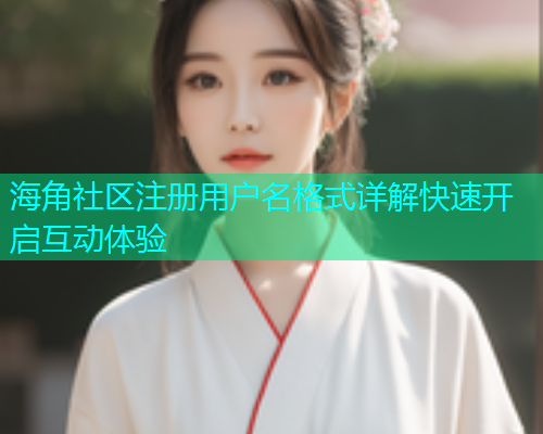海角社区注册用户名格式详解快速开启互动体验 海角社区注册用户名格式详解快速开启互动体验