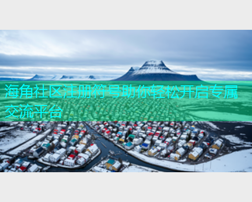 海角社区注册符号助你轻松开启专属交流平台 海角社区注册符号助你轻松开启专属交流平台