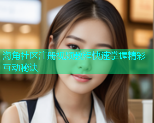 海角社区注册视频教程快速掌握精彩互动秘诀 海角社区注册视频教程快速掌握精彩互动秘诀