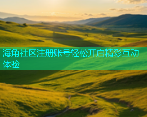 海角社区注册账号轻松开启精彩互动体验