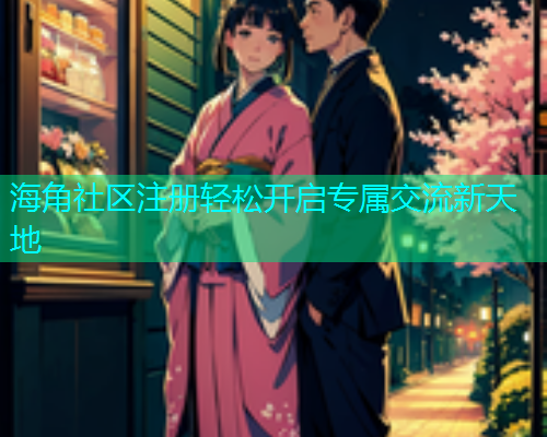 海角社区注册轻松开启专属交流新天地 海角社区注册轻松开启专属交流新天地