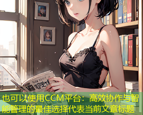 CCM平台：高效协作与智能管理的最佳选择