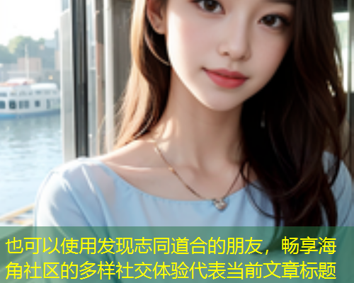 发现志同道合的朋友，畅享海角社区的多样社交体验