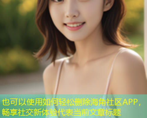 如何轻松删除海角社区APP，畅享社交新体验