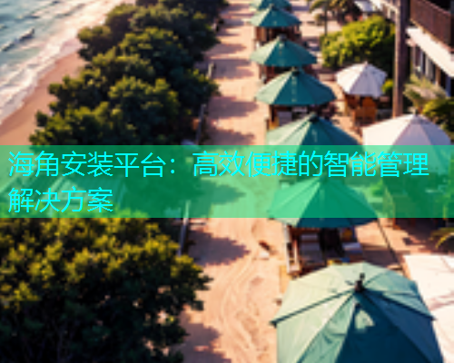 海角安装平台：高效便捷的智能管理解决方案
