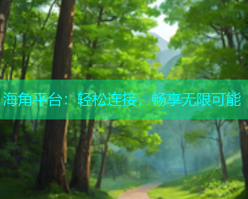 海角平台：轻松连接，畅享无限可能