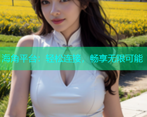 海角平台：轻松连接，畅享无限可能