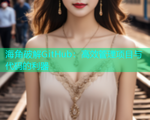 海角破解GitHub：高效管理项目与代码的利器