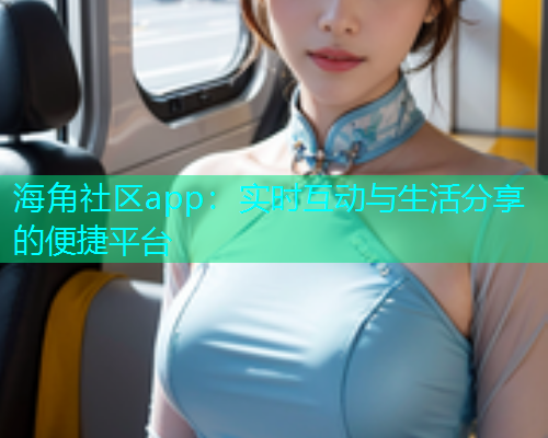 海角社区app：实时互动与生活分享的便捷平台