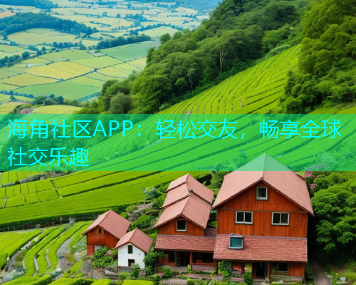 海角社区APP：轻松交友，畅享全球社交乐趣
