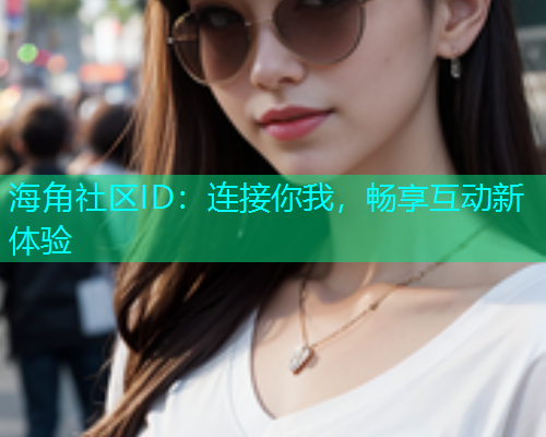 海角社区ID：连接你我，畅享互动新体验