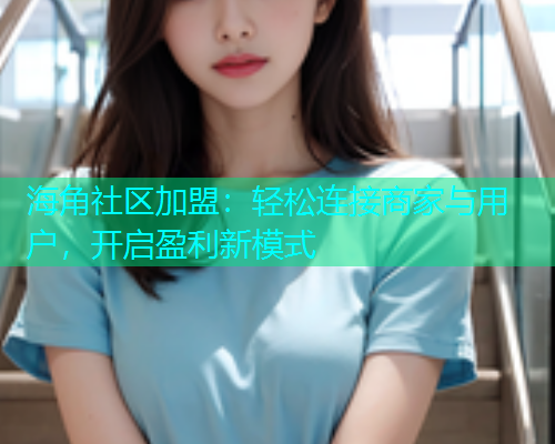 海角社区加盟：轻松连接商家与用户，开启盈利新模式
