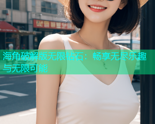 海角破解版无限钻石：畅享无尽乐趣与无限可能