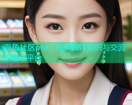 海角社区pro：探索海洋知识与交流的最佳平台