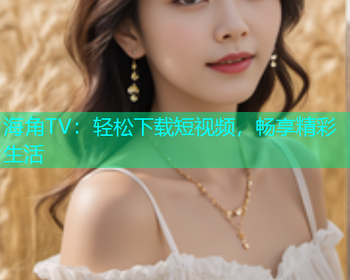 海角TV：轻松下载短视频，畅享精彩生活