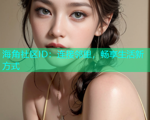 海角社区ID:连接邻里,畅享生活新方式 海角社区ID:连接邻里,畅享生活新方式