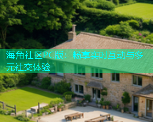 海角社区PC版:畅享实时互动与多元社交体验 海角社区PC版:畅享实时互动与多元社交体验