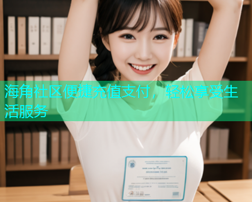 海角社区便捷充值支付,轻松享受生活服务 海角社区便捷充值支付,轻松享受生活服务