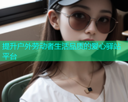 提升户外劳动者生活品质的爱心驿站平台