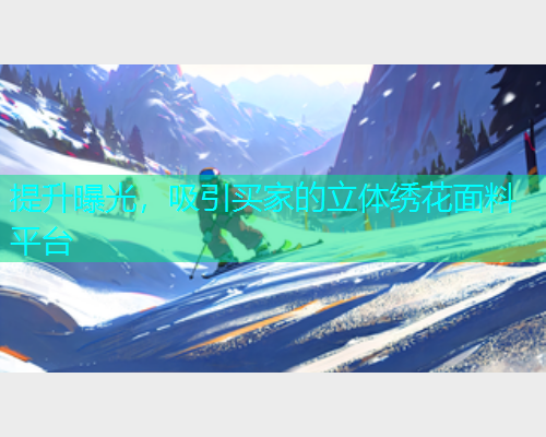 提升曝光，吸引买家的立体绣花面料平台