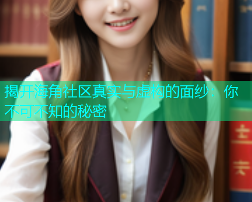 揭开海角社区真实与虚构的面纱：你不可不知的秘密