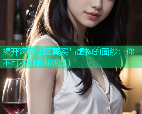 揭开海角社区真实与虚构的面纱：你不可不知的秘密(1)