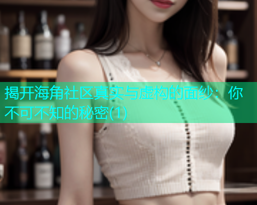 揭开海角社区真实与虚构的面纱：你不可不知的秘密(1)