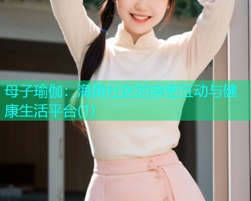 母子瑜伽：海角社区的亲密互动与健康生活平台(1)