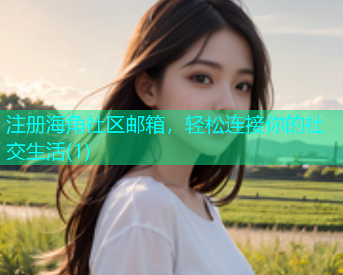注册海角社区邮箱，轻松连接你的社交生活(1)