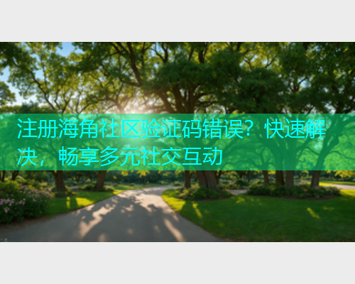 注册海角社区验证码错误？快速解决，畅享多元社交互动