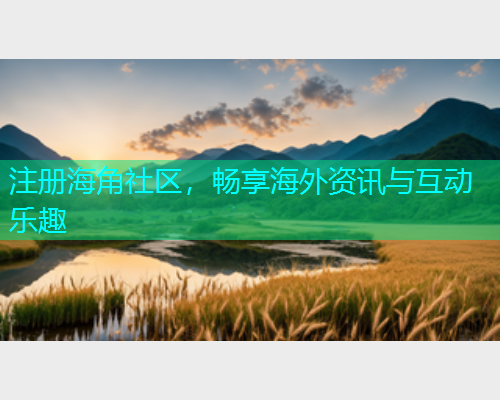 注册海角社区，畅享海外资讯与互动乐趣