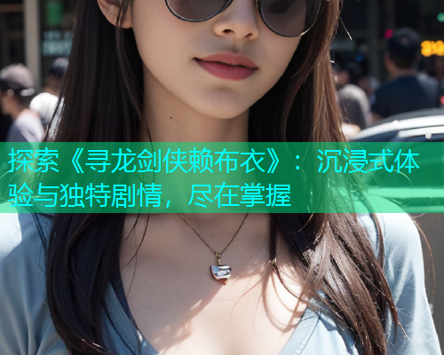 探索《寻龙剑侠赖布衣》：沉浸式体验与独特剧情，尽在掌握