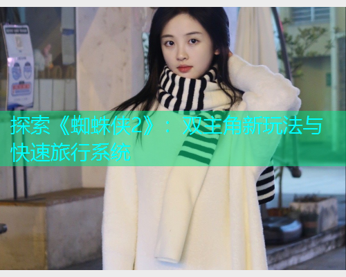 探索《蜘蛛侠2》:双主角新玩法与快速旅行系统 探索《蜘蛛侠2》:双主角新玩法与快速旅行系统