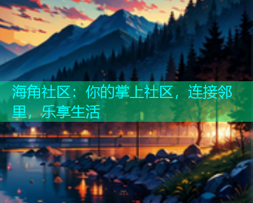 海角社区:你的掌上社区,连接邻里,乐享生活 海角社区:你的掌上社区,连接邻里,乐享生活