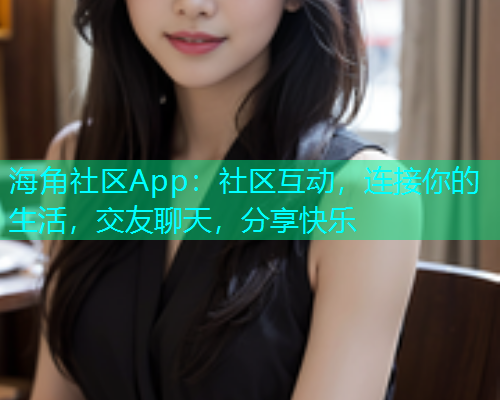 海角社区App：社区互动，连接你的生活，交友聊天，分享快乐