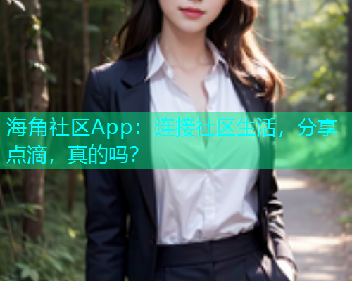 海角社区App：连接社区生活，分享点滴，真的吗？