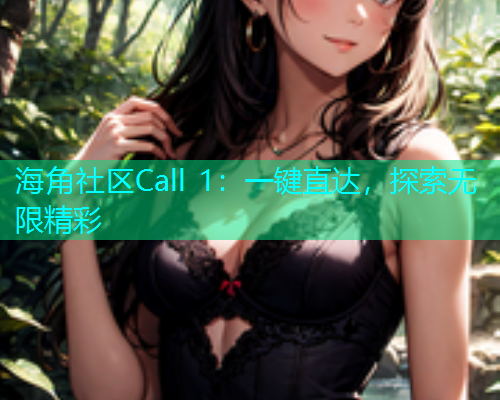 海角社区Call 1:一键直达,探索无限精彩 海角社区Call 1:一键直达,探索无限精彩