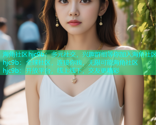 海角社区hjc9b：多元社交，兴趣群组等你加入海角社区hjc9b：全球社区，连接你我，无限可能海角社区hjc9b：开放平台，线上线下，交友更精彩