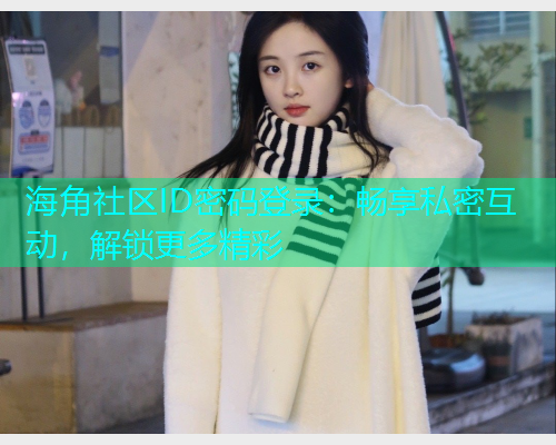 海角社区ID密码登录：畅享私密互动，解锁更多精彩