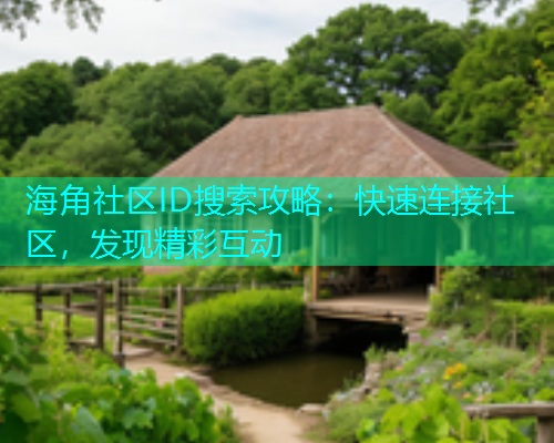 海角社区ID搜索攻略：快速连接社区，发现精彩互动