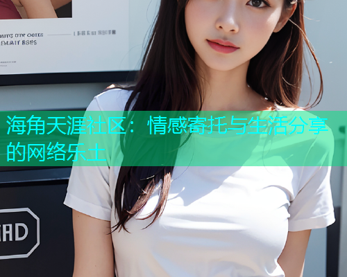 海角天涯社区：情感寄托与生活分享的网络乐土